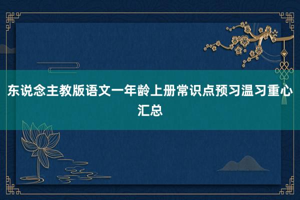 东说念主教版语文一年龄上册常识点预习温习重心汇总