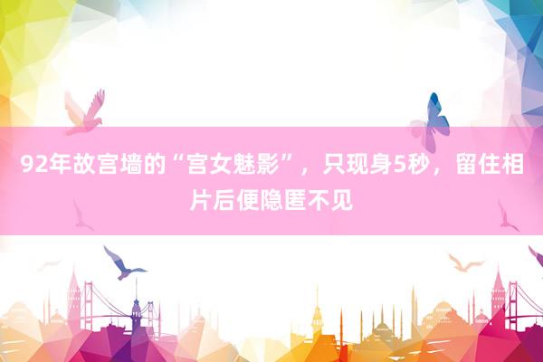 92年故宫墙的“宫女魅影”，只现身5秒，留住相片后便隐匿不见