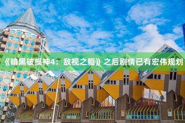 《暗黑破损神4：敌视之躯》之后剧情已有宏伟规划