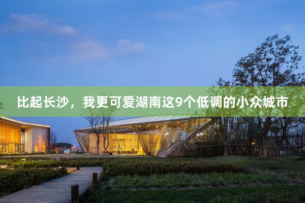 比起长沙,我更可爱湖南这9个低调的小众城市