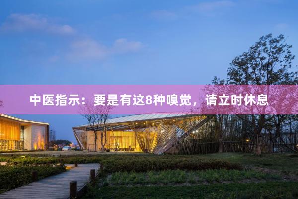 中医指示:要是有这8种嗅觉,请立时休息