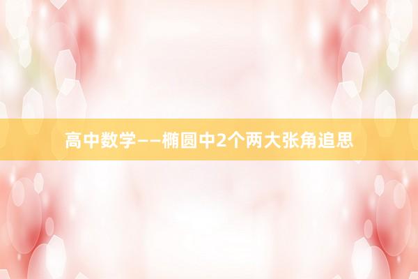 高中数学——椭圆中2个两大张角追思