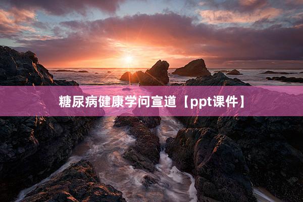 糖尿病健康学问宣道【ppt课件】