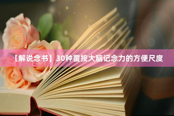 【解说念书】30种覆按大脑记念力的方便尺度