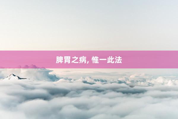 脾胃之病, 惟一此法