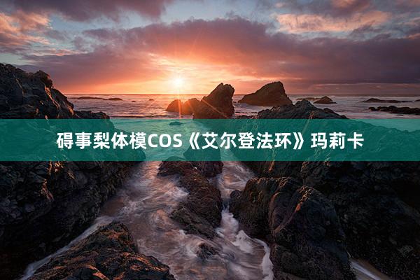 碍事梨体模COS《艾尔登法环》玛莉卡
