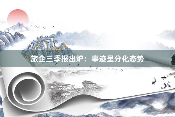 旅企三季报出炉：事迹呈分化态势