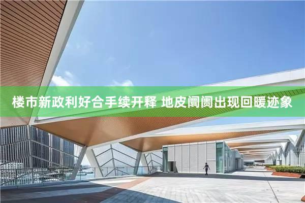 楼市新政利好合手续开释 地皮阛阓出现回暖迹象