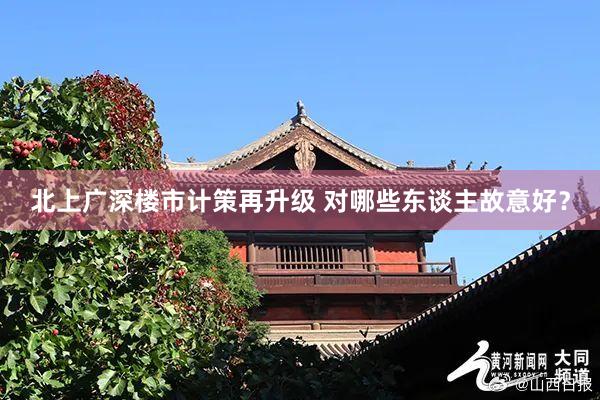 北上广深楼市计策再升级 对哪些东谈主故意好？