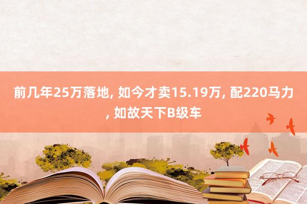 前几年25万落地, 如今才卖15.19万, 配220马力, 如故天下B级车