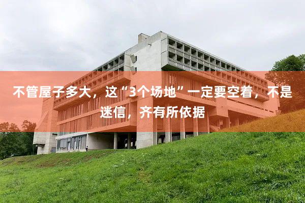 不管屋子多大，这“3个场地”一定要空着，不是迷信，齐有所依据