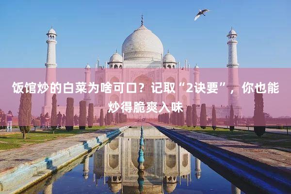 饭馆炒的白菜为啥可口？记取“2诀要”，你也能炒得脆爽入味
