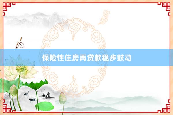 保险性住房再贷款稳步鼓动