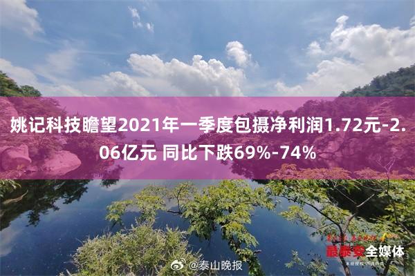 姚记科技瞻望2021年一季度包摄净利润1.72元-2.06亿元 同比下跌69%-74%