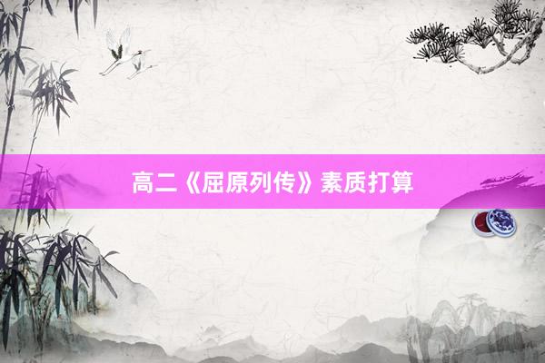 高二《屈原列传》素质打算