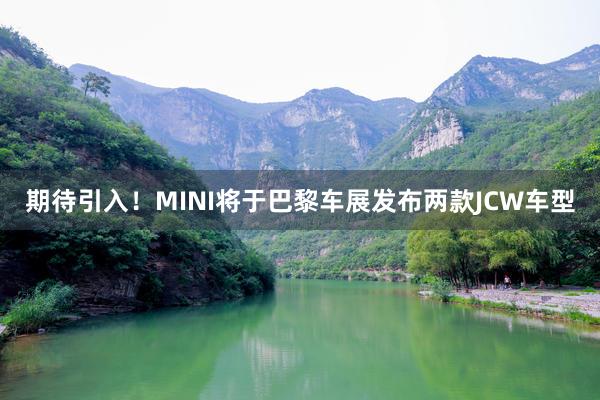 期待引入！MINI将于巴黎车展发布两款JCW车型