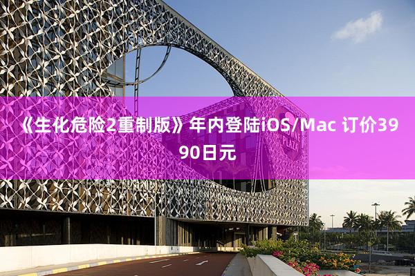 《生化危险2重制版》年内登陆iOS/Mac 订价3990日元