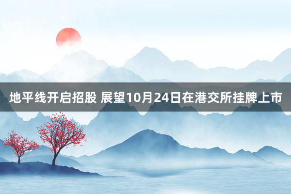 地平线开启招股 展望10月24日在港交所挂牌上市